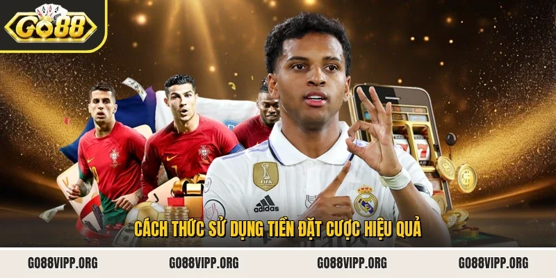 Cách thức sử dụng tiền đặt cược hiệu quả