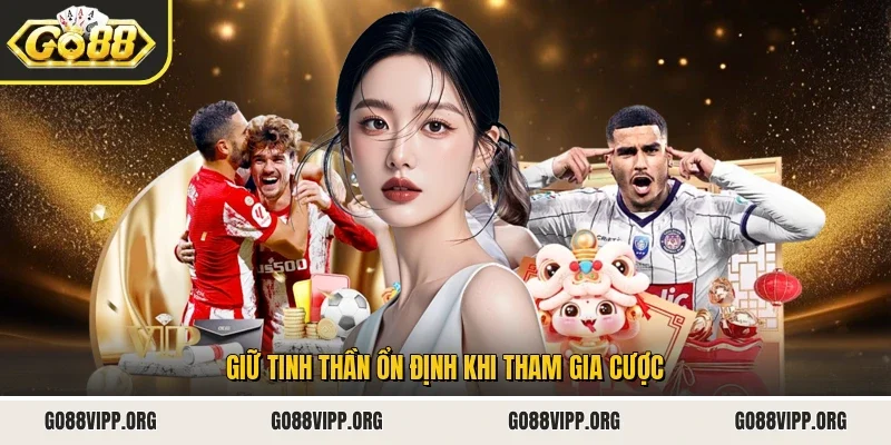 Giữ tinh thần ổn định khi tham gia cược