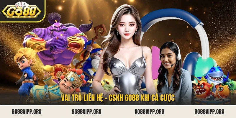 Liên Hệ - CSKH Go88 1 Sunwin Vai trò liên hệ - CSKH Go88 khi cá cược