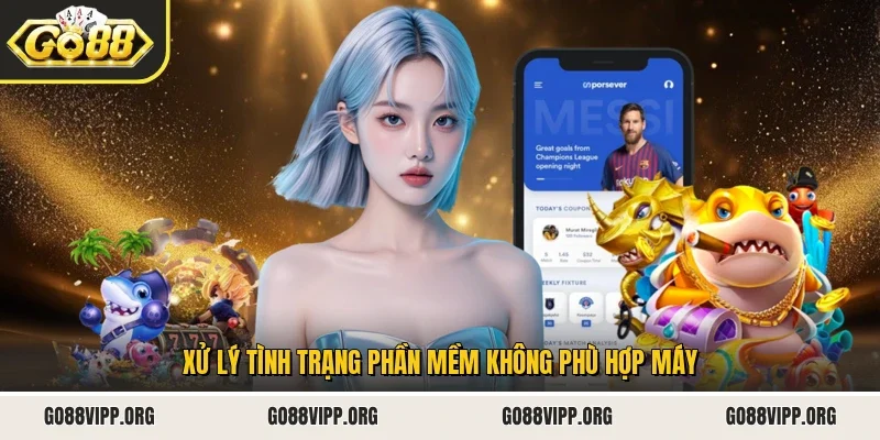 Tải App Go88 3 Sunwin Xử lý tình trạng phần mềm không phù hợp máy